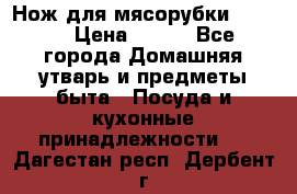Нож для мясорубки zelmer › Цена ­ 300 - Все города Домашняя утварь и предметы быта » Посуда и кухонные принадлежности   . Дагестан респ.,Дербент г.